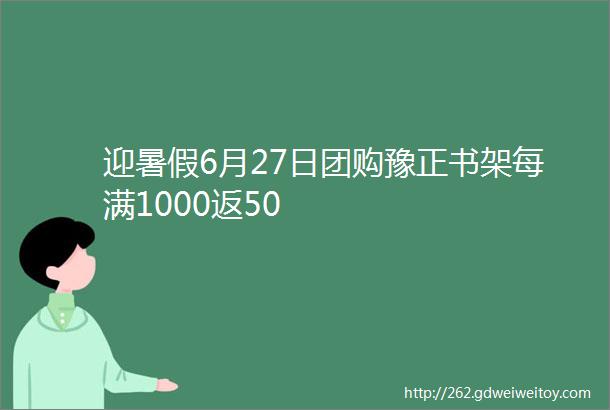 迎暑假6月27日团购豫正书架每满1000返50