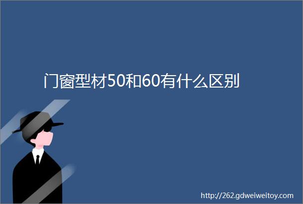 门窗型材50和60有什么区别